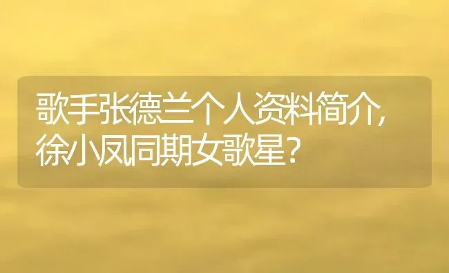 歌手张德兰个人资料简介,徐小凤同期女歌星？ | 养殖常见问题