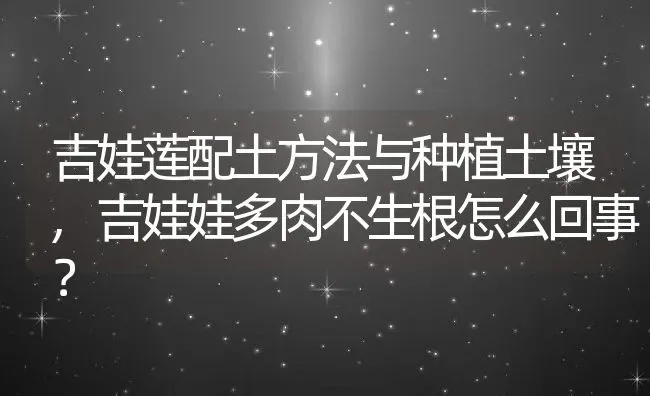 吉娃莲配土方法与种植土壤,吉娃娃多肉不生根怎么回事？ | 养殖常见问题