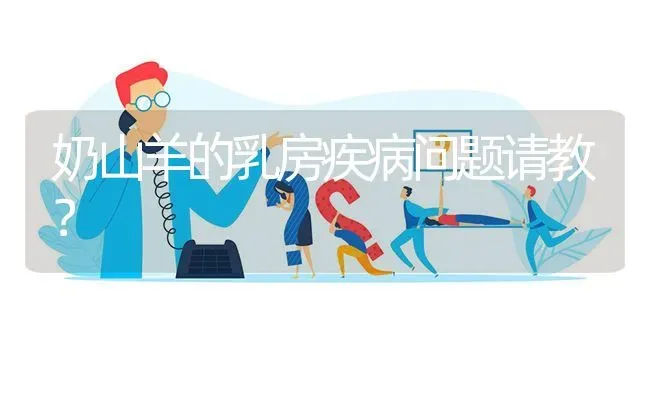 奶山羊的乳房疾病问题请教? | 养殖问题解答