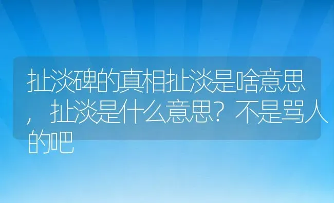 扯淡碑的真相扯淡是啥意思,扯淡是什么意思？不是骂人的吧 | 养殖常见问题