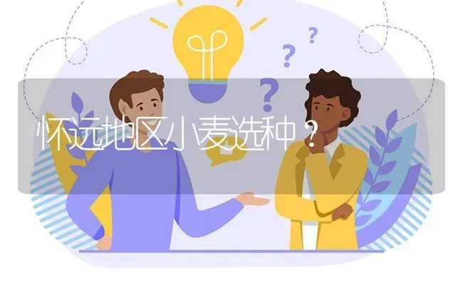 怀远地区小麦选种? | 养殖问题解答