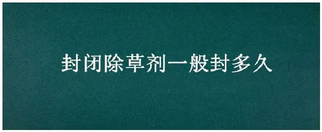 封闭除草剂一般封多久 | 农业答疑