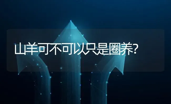 山羊可不可以只是圈养? | 养殖问题解答