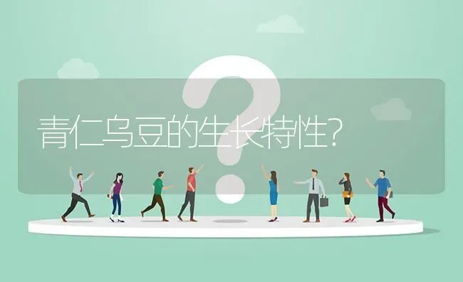 青仁乌豆的生长特性? | 养殖问题解答