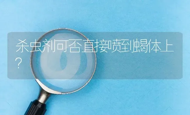 杀虫剂可否直接喷到蝎体上? | 养殖问题解答