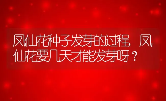 凤仙花种子发芽的过程,凤仙花要几天才能发芽呀？ | 养殖常见问题