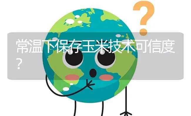 常温下保存玉米技术可信度? | 养殖问题解答