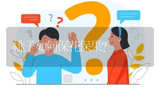 桃子如何保花保果? | 养殖问题解答