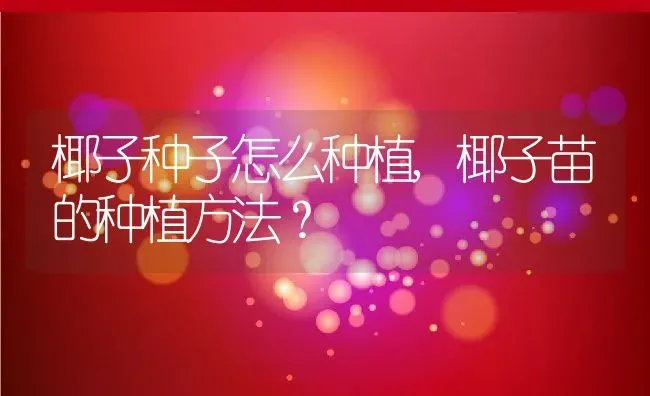 椰子种子怎么种植,椰子苗的种植方法？ | 养殖常见问题