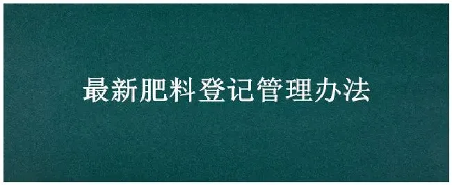 最新肥料登记管理办法 | 三农问答