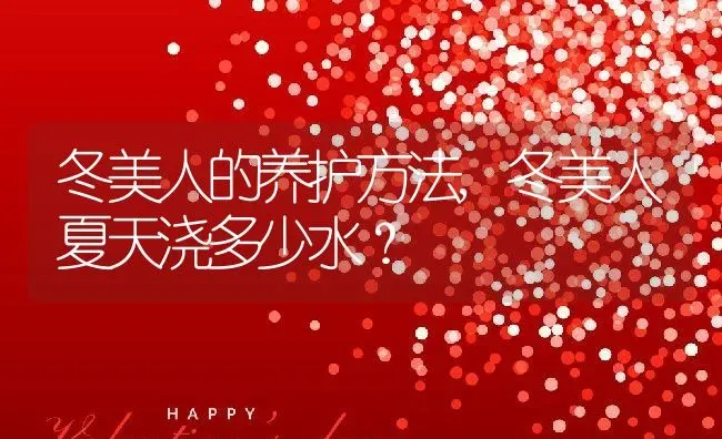 冬美人的养护方法,冬美人夏天浇多少水？ | 养殖常见问题