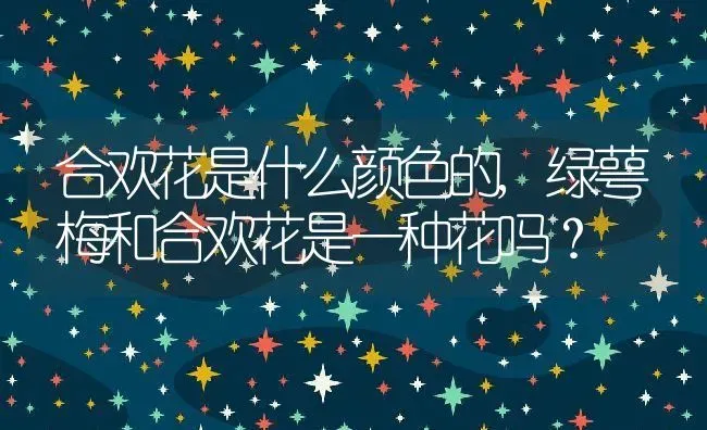 合欢花是什么颜色的,绿萼梅和合欢花是一种花吗？ | 养殖常见问题