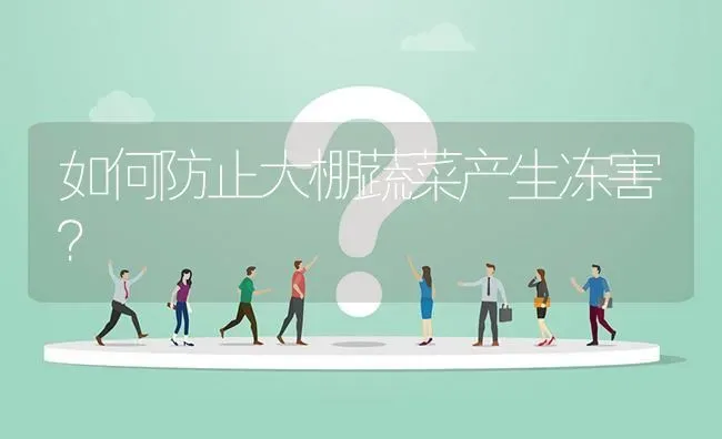 如何防止大棚蔬菜产生冻害? | 养殖问题解答