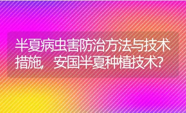 半夏病虫害防治方法与技术措施,安国半夏种植技术？ | 养殖常见问题