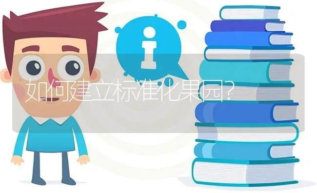 如何建立标准化果园? | 养殖问题解答