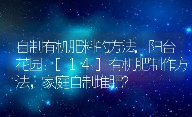 自制有机肥料的方法,阳台花园：[14]有机肥制作方法，家庭自制堆肥？ | 养殖常见问题