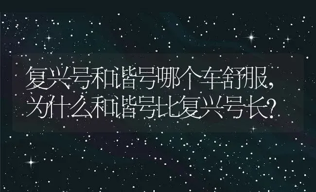 复兴号和谐号哪个车舒服,为什么和谐号比复兴号长？ | 养殖常见问题