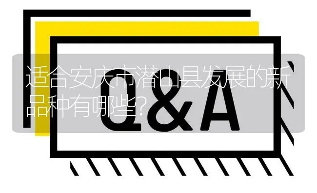 适合安庆市潜山县发展的新品种有哪些? | 养殖问题解答