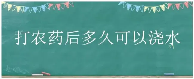 打农药后多久可以浇水 | 农业问题