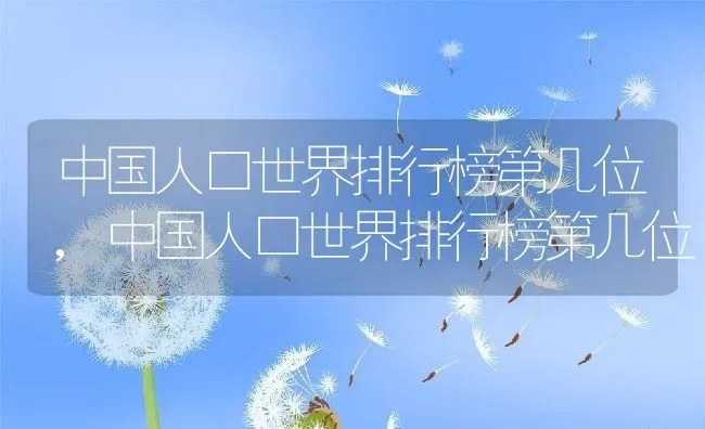 中国人口世界排行榜第几位,中国人口世界排行榜第几位 | 养殖常见问题