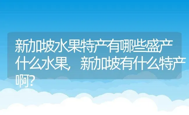 新加坡水果特产有哪些盛产什么水果,新加坡有什么特产啊？ | 养殖常见问题