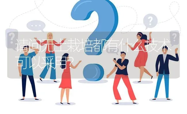 请问无土栽培都有什么技术可以采用? | 养殖问题解答