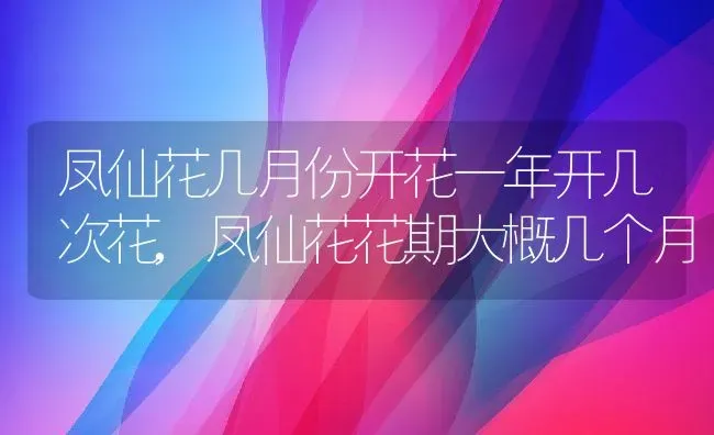 凤仙花几月份开花一年开几次花,凤仙花花期大概几个月 | 养殖常见问题