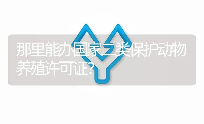 那里能办国家二类保护动物养殖许可证? | 养殖问题解答