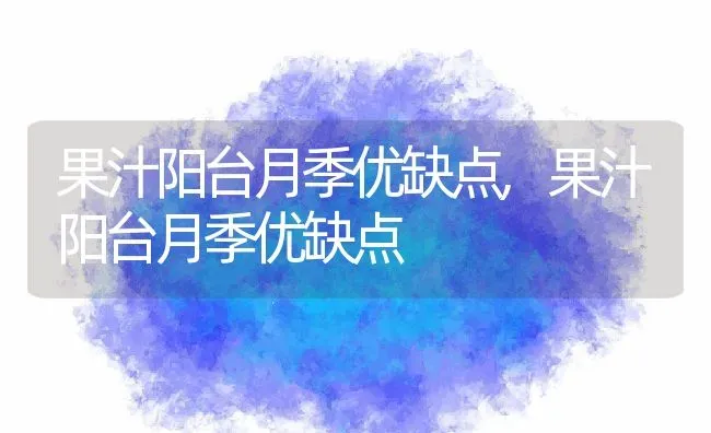 果汁阳台月季优缺点,果汁阳台月季优缺点 | 养殖常见问题