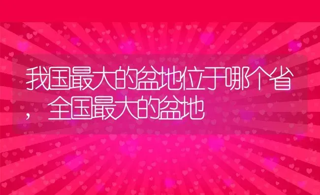 我国最大的盆地位于哪个省,全国最大的盆地 | 养殖常见问题