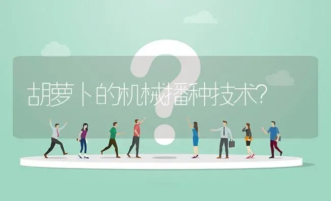 胡萝卜的机械播种技术? | 养殖问题解答