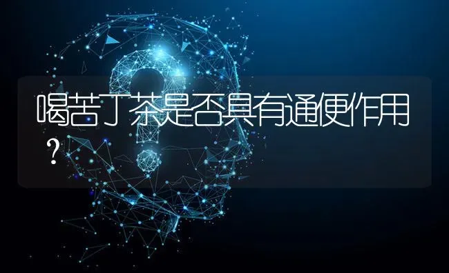 喝苦丁茶是否具有通便作用? | 养殖问题解答