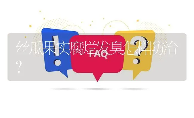 丝瓜果实腐烂发臭怎样防治? | 养殖问题解答