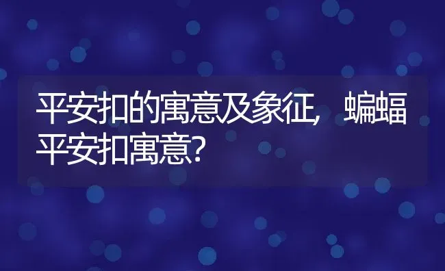 平安扣的寓意及象征,蝙蝠平安扣寓意？ | 养殖常见问题