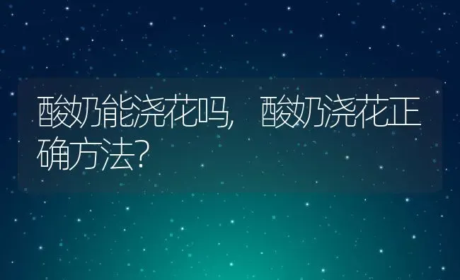 酸奶能浇花吗,酸奶浇花正确方法？ | 养殖常见问题