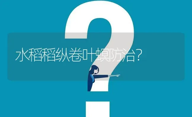 水稻稻纵卷叶螟防治? | 养殖问题解答