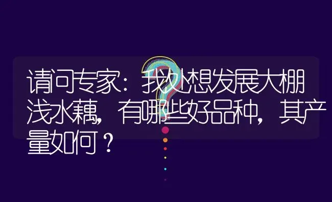 请问专家：我处想发展大棚浅水藕,有哪些好品种,其产量如何? | 养殖问题解答