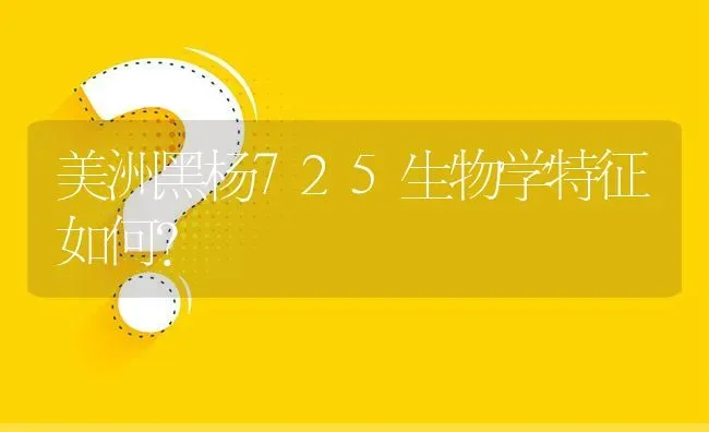 美洲黑杨725生物学特征如何? | 养殖问题解答