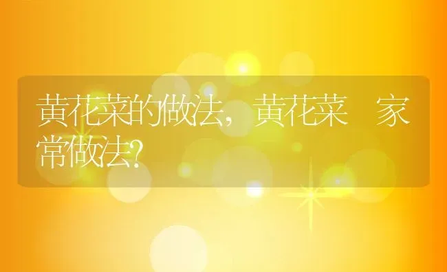 黄花菜的做法,黄花菜 家常做法？ | 养殖常见问题