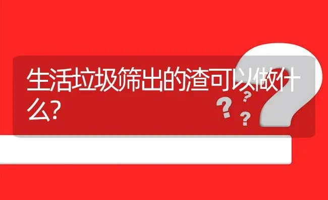 生活垃圾筛出的渣可以做什么? | 养殖问题解答