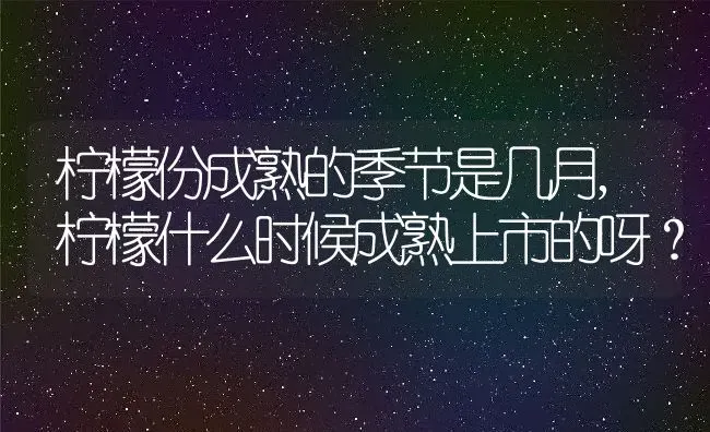 柠檬份成熟的季节是几月,柠檬什么时候成熟上市的呀？ | 养殖常见问题