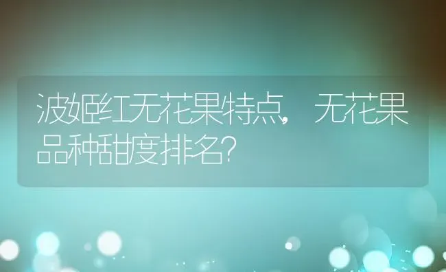 波姬红无花果特点,无花果品种甜度排名？ | 养殖常见问题