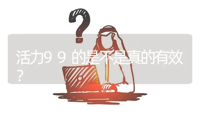 活力99的是不是真的有效? | 养殖问题解答