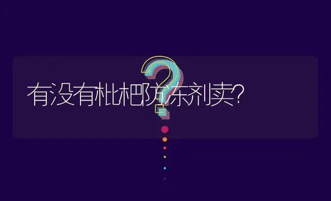 有没有枇杷防冻剂卖? | 养殖问题解答