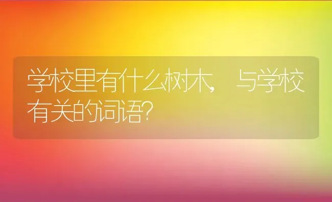 学校里有什么树木,与学校有关的词语？ | 养殖常见问题
