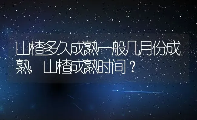 山楂多久成熟一般几月份成熟,山楂成熟时间？ | 养殖常见问题