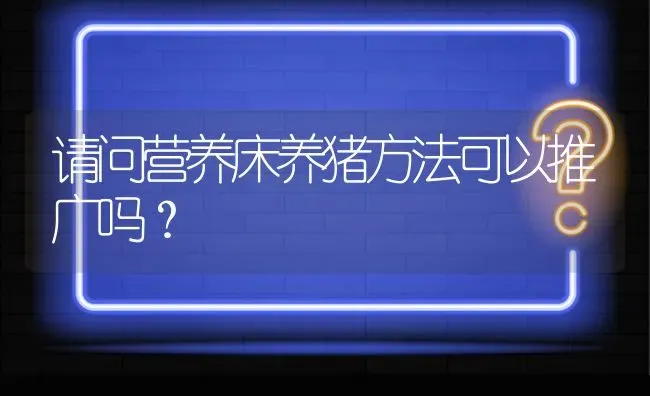 请问营养床养猪方法可以推广吗? | 养殖问题解答