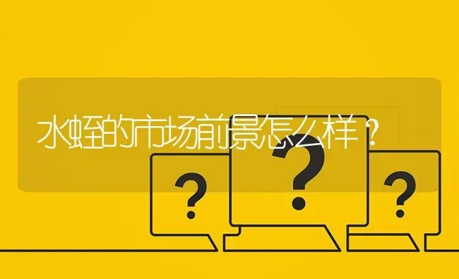 水蛭的市场前景怎么样? | 养殖问题解答