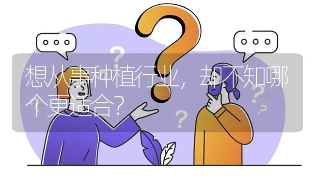 想从事种植行业,却不知哪个更适合? | 养殖问题解答