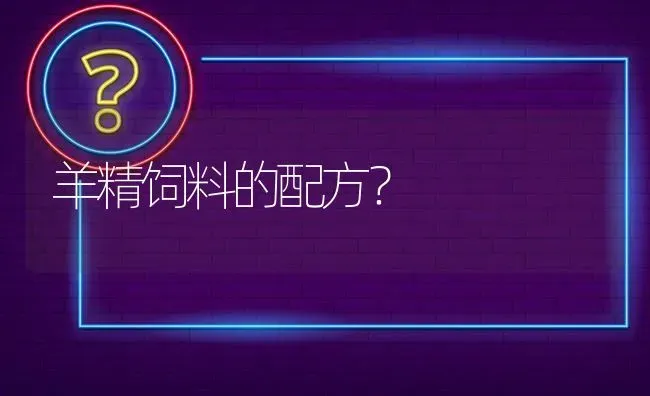 羊精饲料的配方? | 养殖问题解答